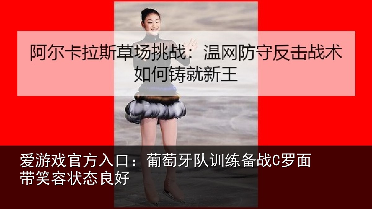 爱游戏官方入口：葡萄牙队训练备战C罗面带笑容状态良好