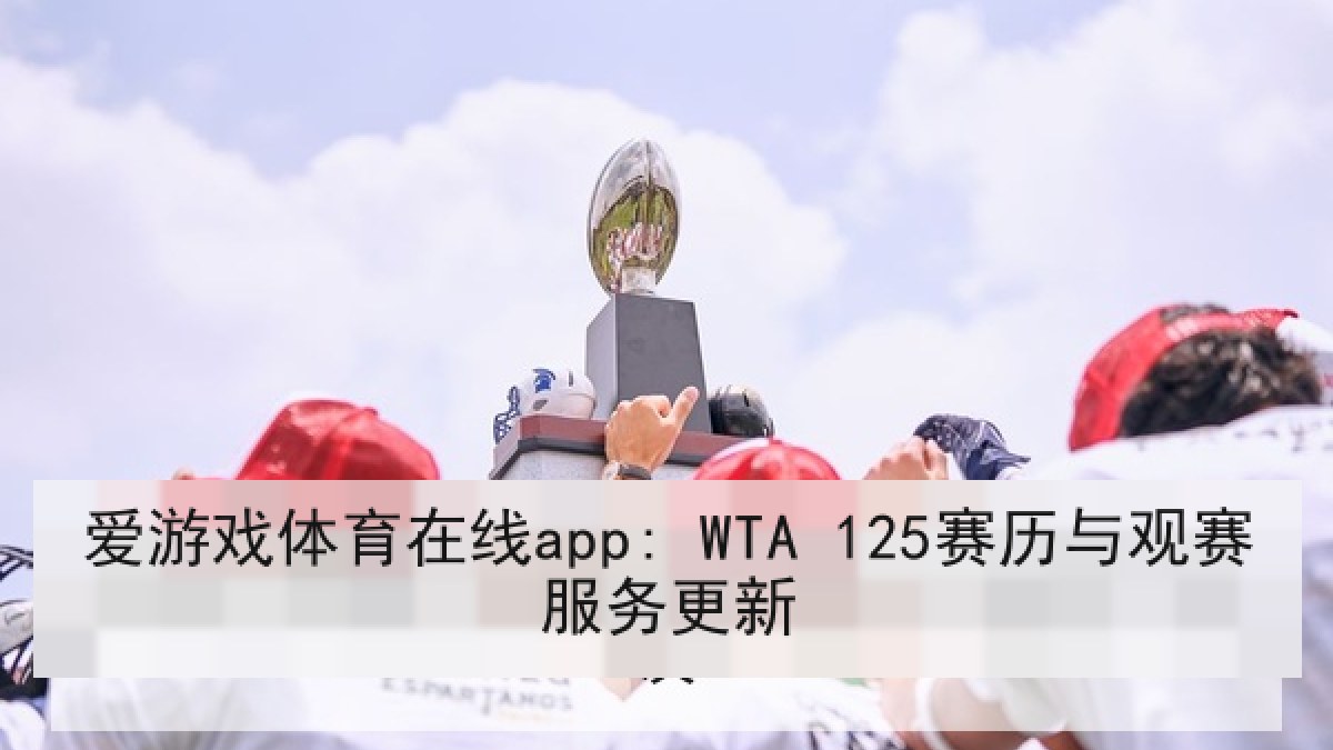爱游戏体育在线app: WTA 125赛历与观赛服务更新