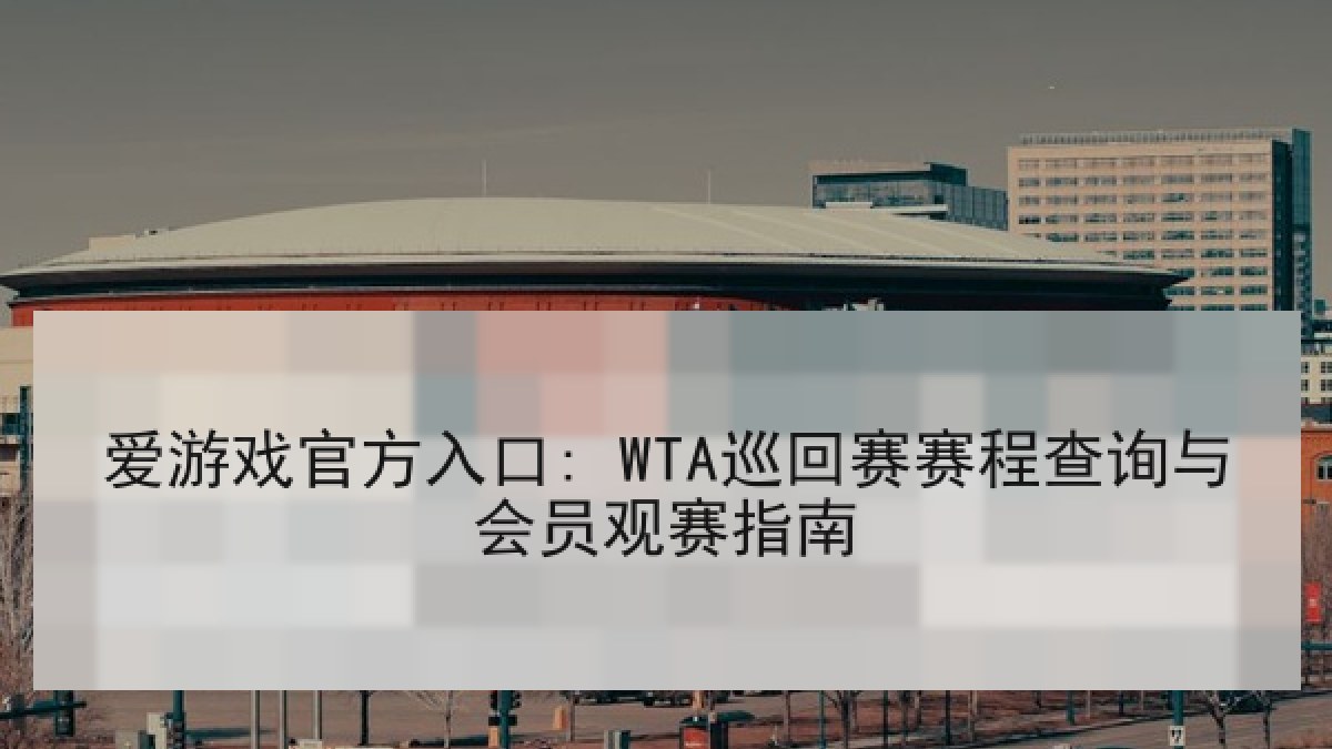 爱游戏官方入口: WTA巡回赛赛程查询与会员观赛指南