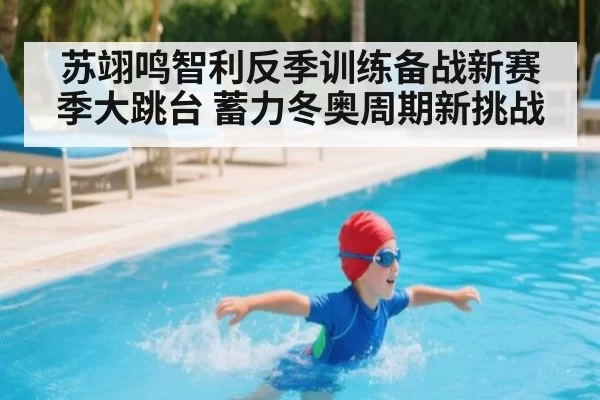 苏翊鸣智利反季训练备战新赛季大跳台 蓄力冬奥周期新挑战