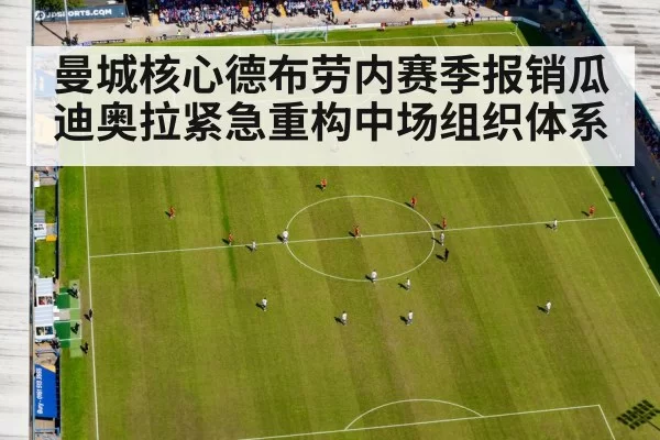 曼城核心德布劳内赛季报销瓜迪奥拉紧急重构中场组织体系