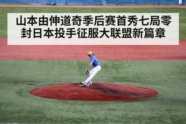 山本由伸道奇季后赛首秀七局零封日本投手征服大联盟新篇章