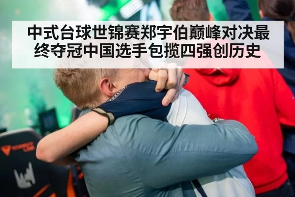 中式台球世锦赛郑宇伯巅峰对决最终夺冠中国选手包揽四强创历史