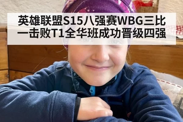 英雄联盟S15八强赛WBG三比一击败T1全华班成功晋级四强