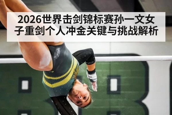 2026世界击剑锦标赛孙一文女子重剑个人冲金关键与挑战解析